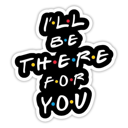 Friends I'll Be There For You Die Cut Sticker (1060)