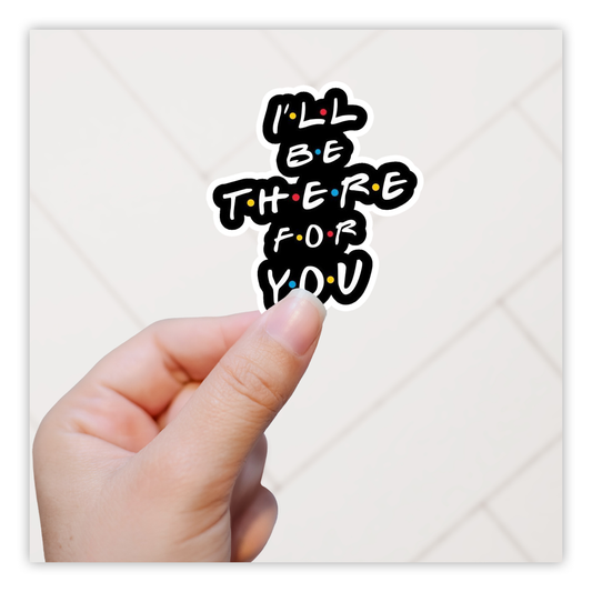 Friends I'll Be There For You Die Cut Sticker (1060)