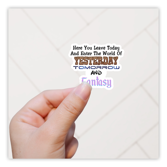 Here You Leave Today And Enter The World of Yesterday Tomorrow and Fantasy Die Cut Sticker (1210)