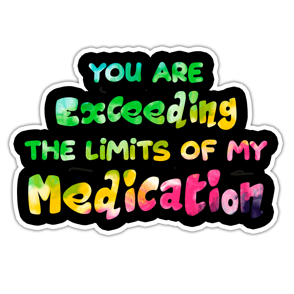 Your Are Exceeding The Limits Of My Medication Die Cut Sticker (384)