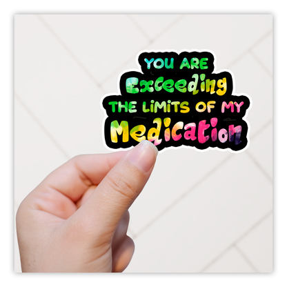 Your Are Exceeding The Limits Of My Medication Die Cut Sticker (384)