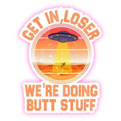 Alien UFO Get In Loser We're Doing Butt Stuff Die Cut Sticker (4266)