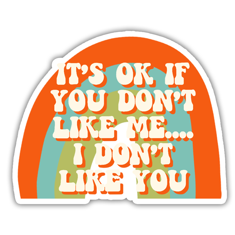 I's OK if You Don't Like Me I Don't Like You Die Cut Sticker (439)