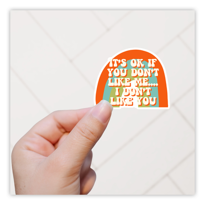 I's OK if You Don't Like Me I Don't Like You Die Cut Sticker (439)