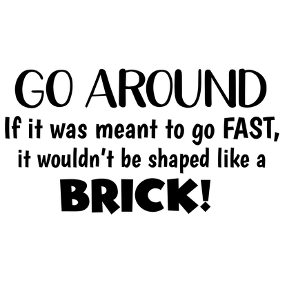 Go Around If It Was Meant To Go Fast It Wouldn't Be Shaped Like A Brick Vinyl Decal Sticker