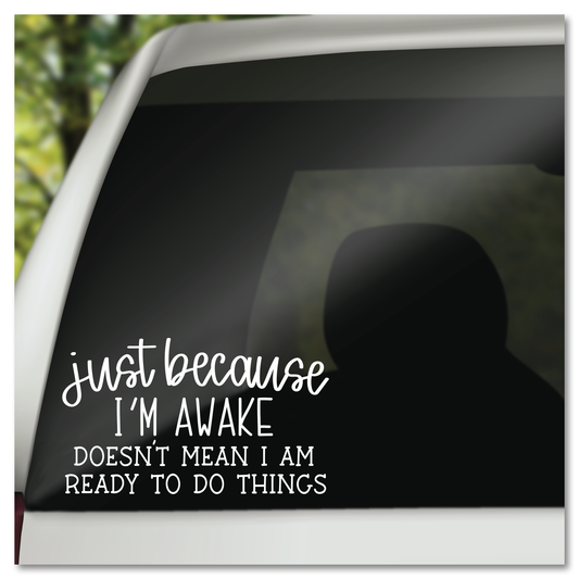 Just Because I'm Awake Doesn't Mean I Am Ready To Do Things Vinyl Decal Sticker